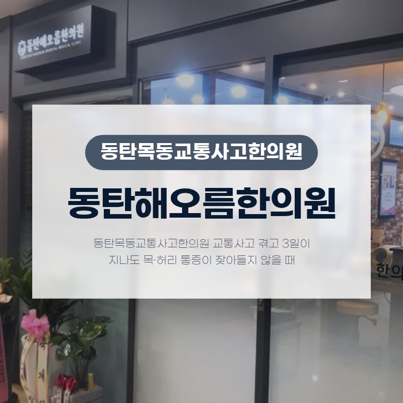 동탄목동교통사고한의원 교통사고 겪고 3일이 지나도 목·허리 통증이 잦아들지 않을 때
